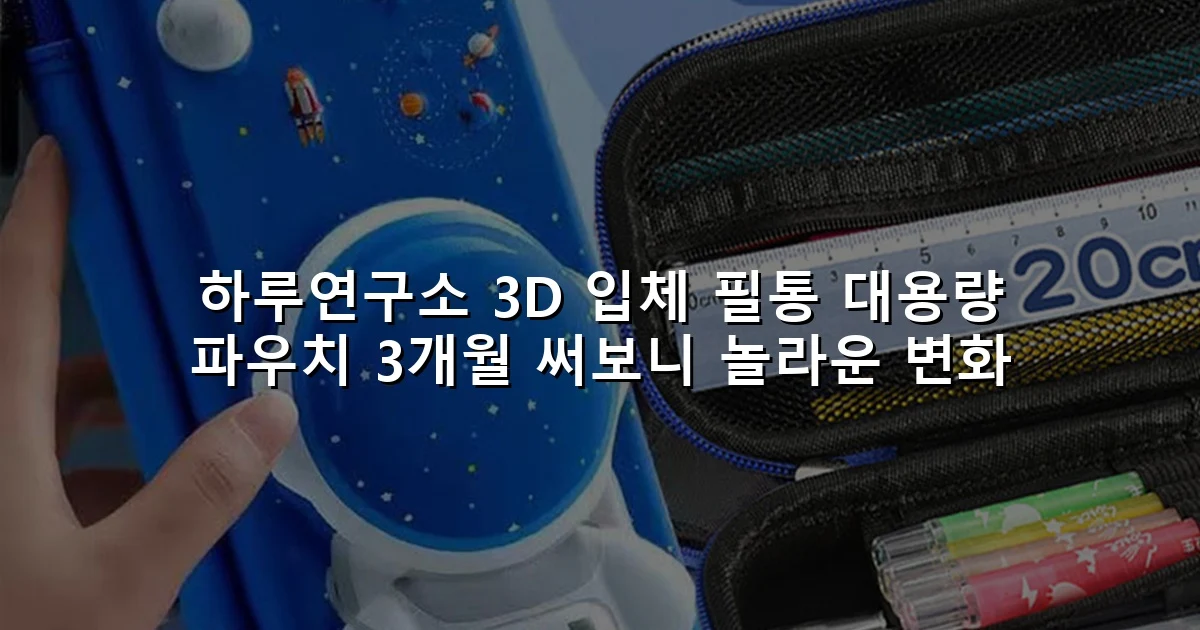 하루연구소 3D 입체 필통 대용량 파우치 3개월 써보니 놀라운 변화