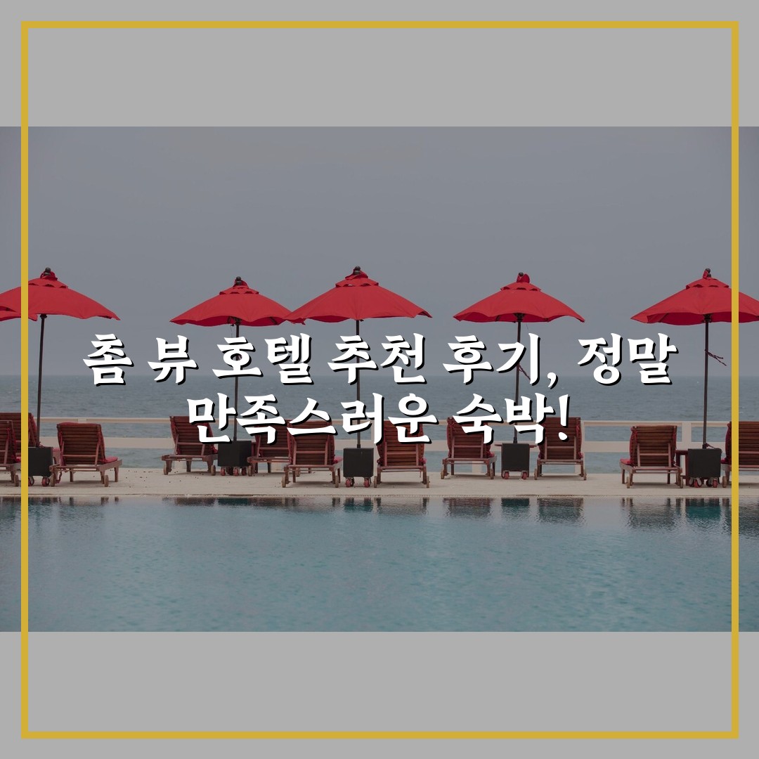 촘 뷰 호텔 추천 후기, 정말 만족스러운 숙박!