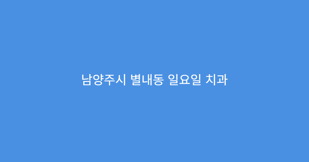 남양주시 별내동 일요일 치과 충치 통증 임플란트 상담 가능