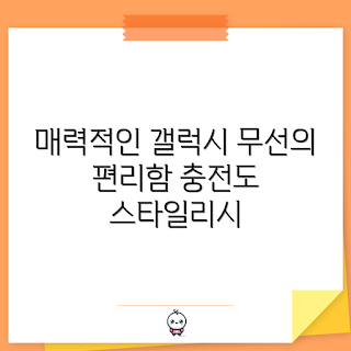 갤럭시스탠드무선충전기, 무선충전기 추천, 스마트폰 충전기, 갤럭시 액세서리, 무선충전 기술