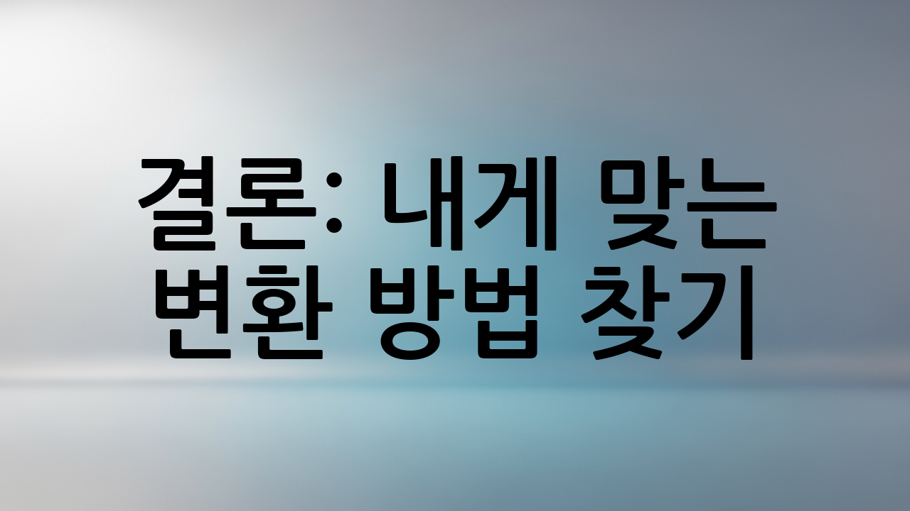 결론: 내게 맞는 변환 방법 찾기