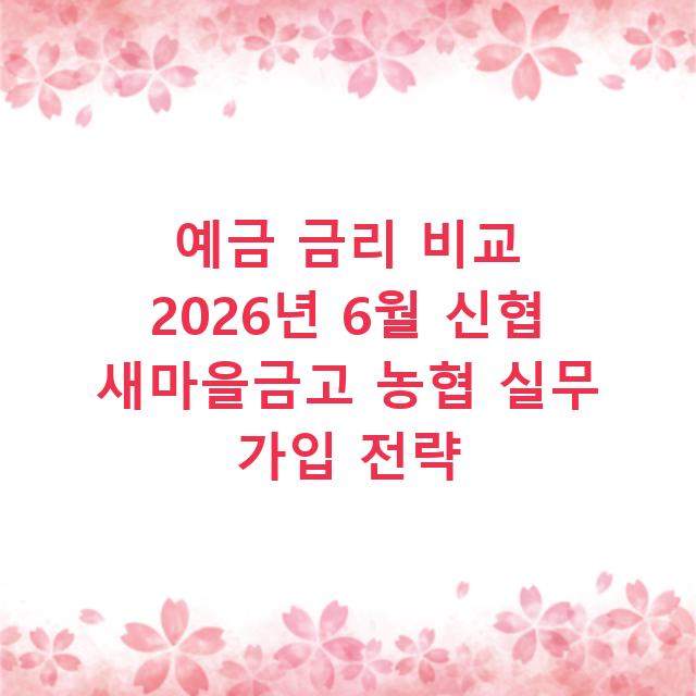 예금 금리 비교 2026년 6월 신협 새마을금고 농협 실무 가입 전략