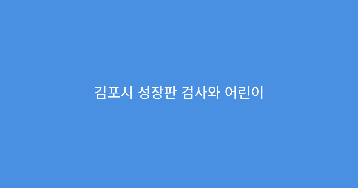 김포시 성장판 검사와 어린이 성장 발달 치료 집중 관리 한의원