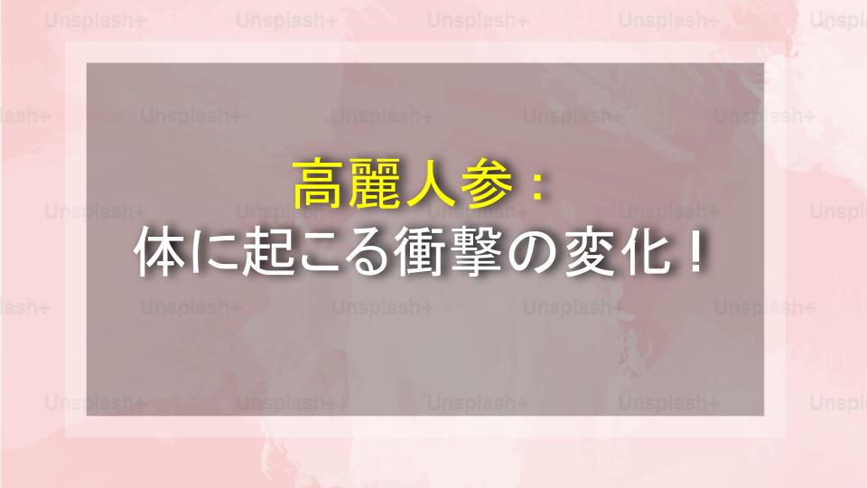 高麗人参：体に起こる衝撃の変化！