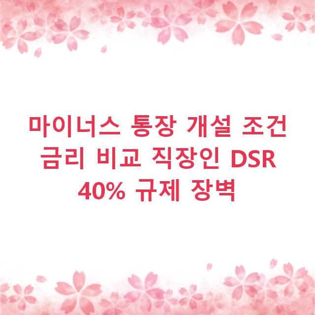 마이너스 통장 개설 조건 금리 비교 직장인 DSR 40% 규제 장벽
