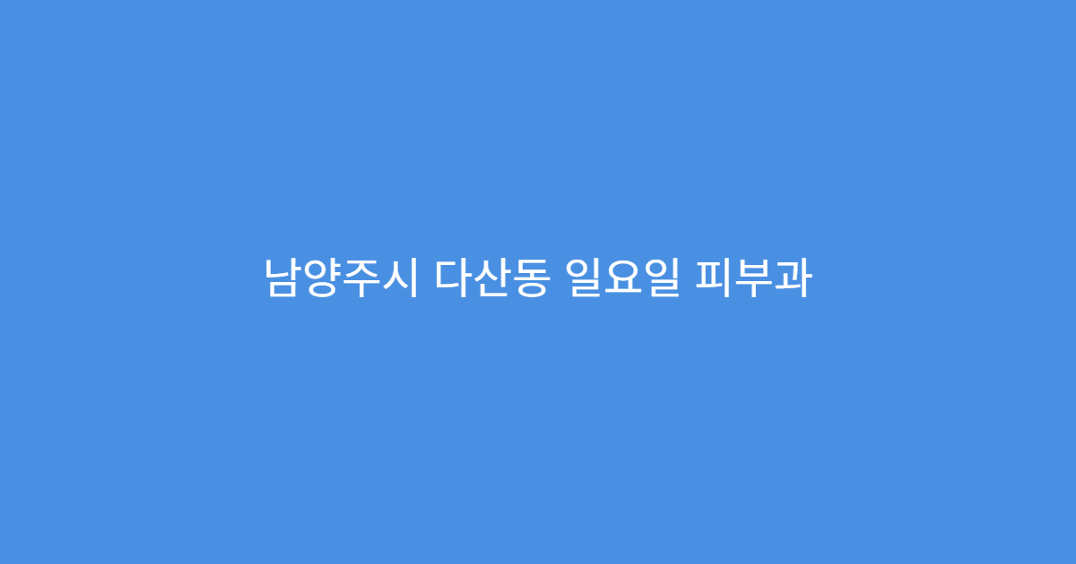 남양주시 다산동 일요일 피부과 두드러기 가려움 피부염 진료
