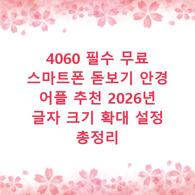 4060 필수 무료 스마트폰 돋보기 안경 어플 추천 2026년 글자 크기 확대 설정 총정리