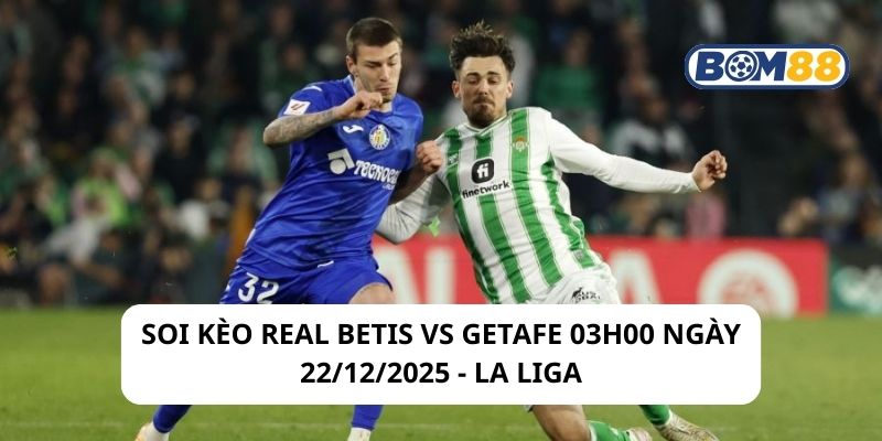 Soi kèo Real Betis vs Getafe 03h00 ngày 22/12/2025