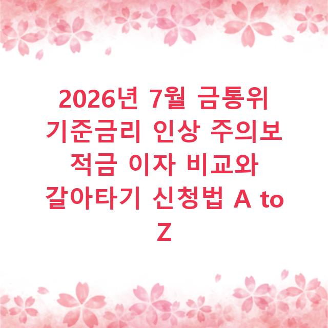 2026년 7월 금통위 기준금리 인상 주의보 적금 이자 비교와 갈아타기 신청법 A to Z