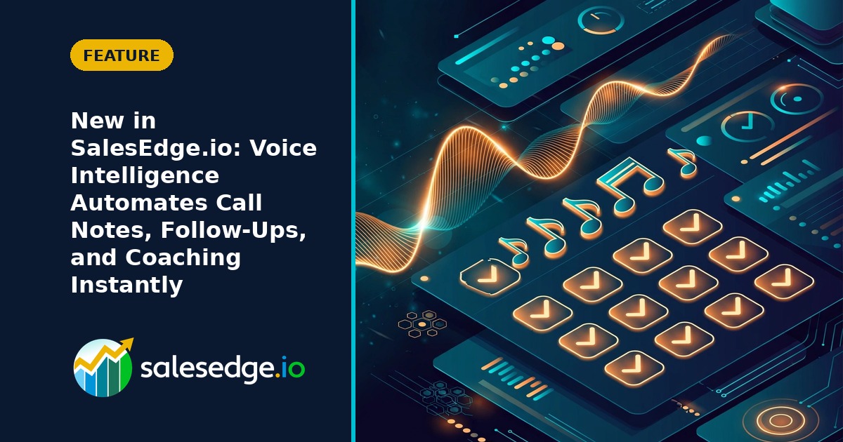 New in SalesEdge.io: Voice Intelligence Automates Call Notes, Follow-Ups, and Coaching Instantly