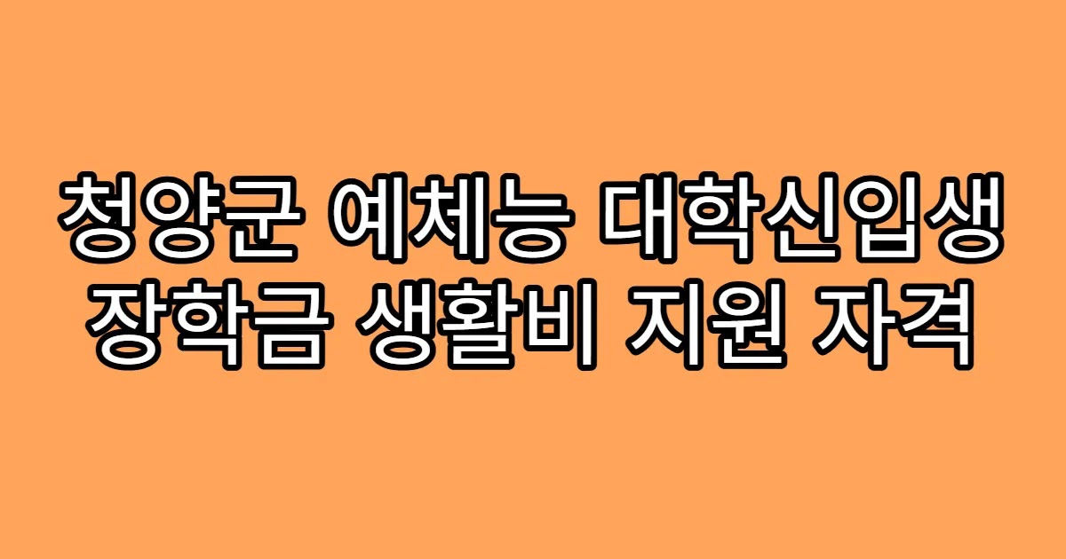 청양군 예체능 대학신입생 장학금 생활비 지원 자격