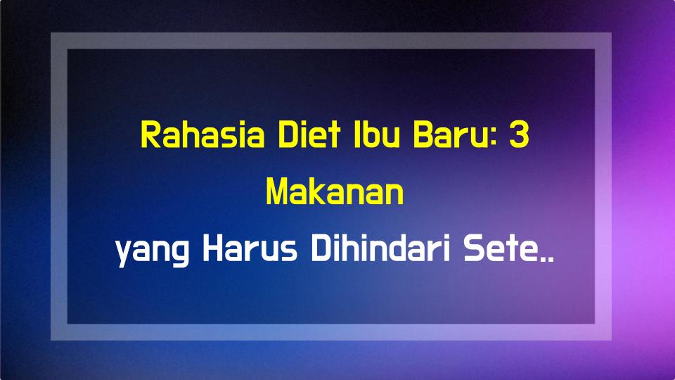 Rahasia Diet Ibu Baru: 3 Makanan yang Harus Dihindari Setelah Melahirkan & Tips Pemulihan Gue!