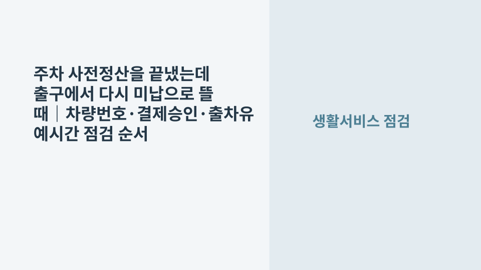 주차장 사전정산을 완료했지만 출구 차단기에서 미납으로 표시되는 상황