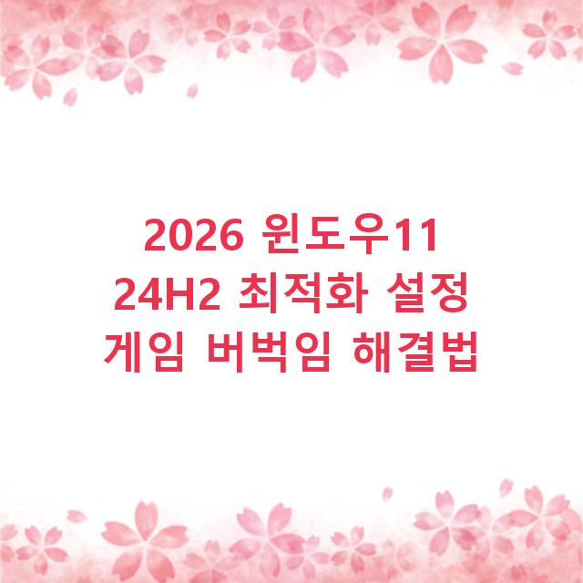 2026 윈도우11 24H2 최적화 설정 게임 버벅임 해결법