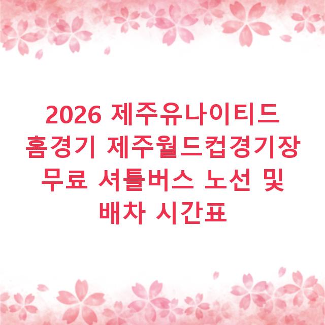 2026 제주유나이티드 홈경기 제주월드컵경기장 무료 셔틀버스 노선 및 배차 시간표