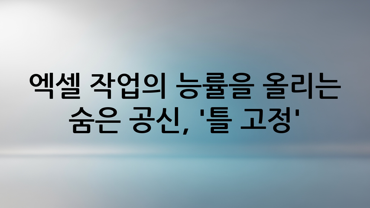 엑셀 작업의 능률을 올리는 숨은 공신, '틀 고정'