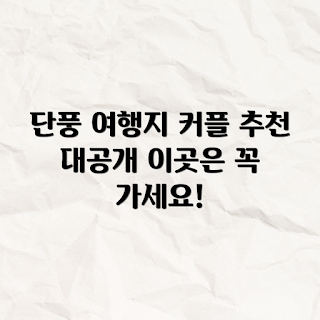 커플 여행 추천, 가을 단풍 명소, 커플 여행지, 로맨틱 여행지, 연인 단풍 관광
