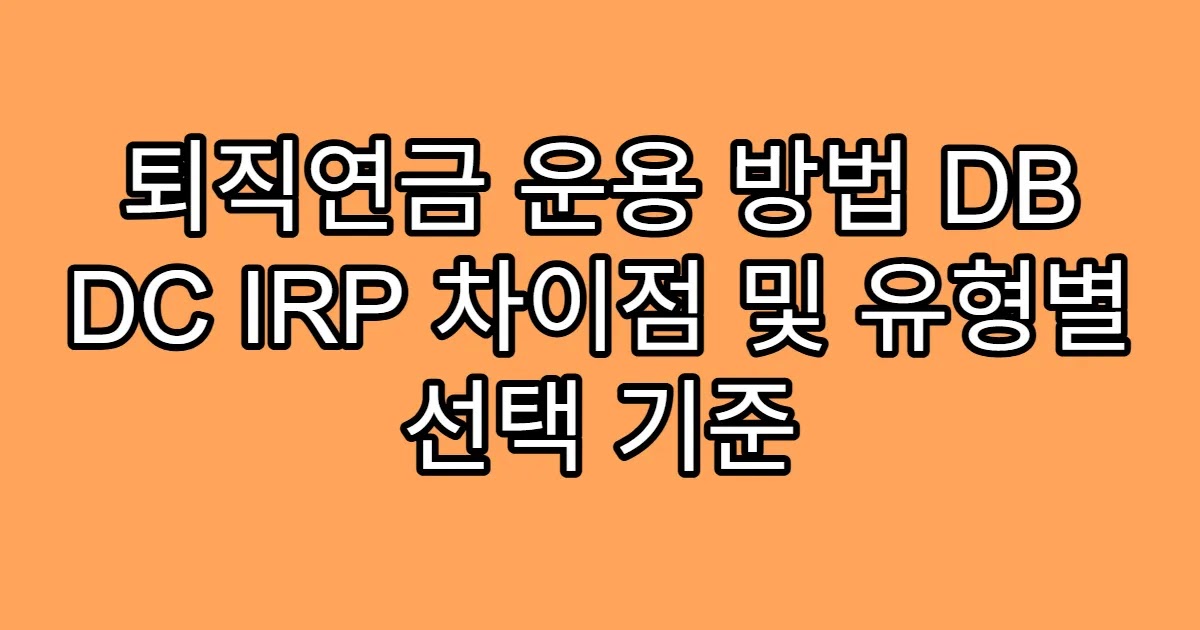 퇴직연금 운용 방법 DB DC IRP 차이점 및 유형별 선택 기준