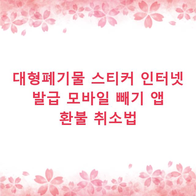 대형폐기물 스티커 인터넷 발급 모바일 빼기 앱 환불 취소법