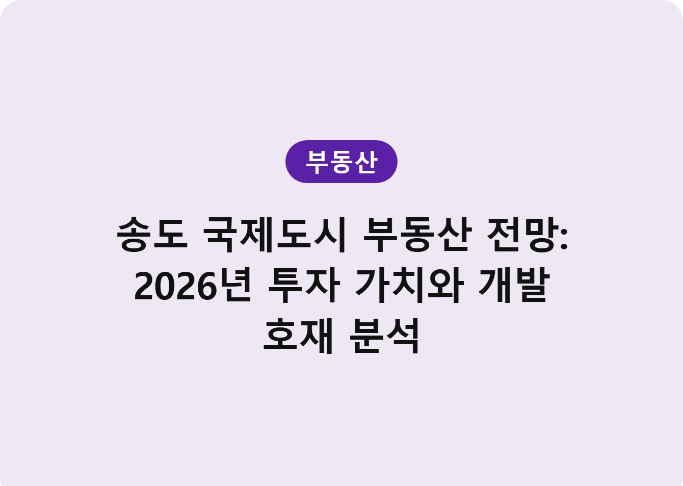 송도 국제도시 부동산 전망: 2026년 투자 가치와 개발 호재 분석