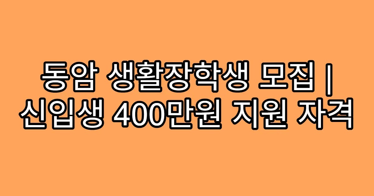 동암 생활장학생 모집 | 신입생 400만원 지원 자격