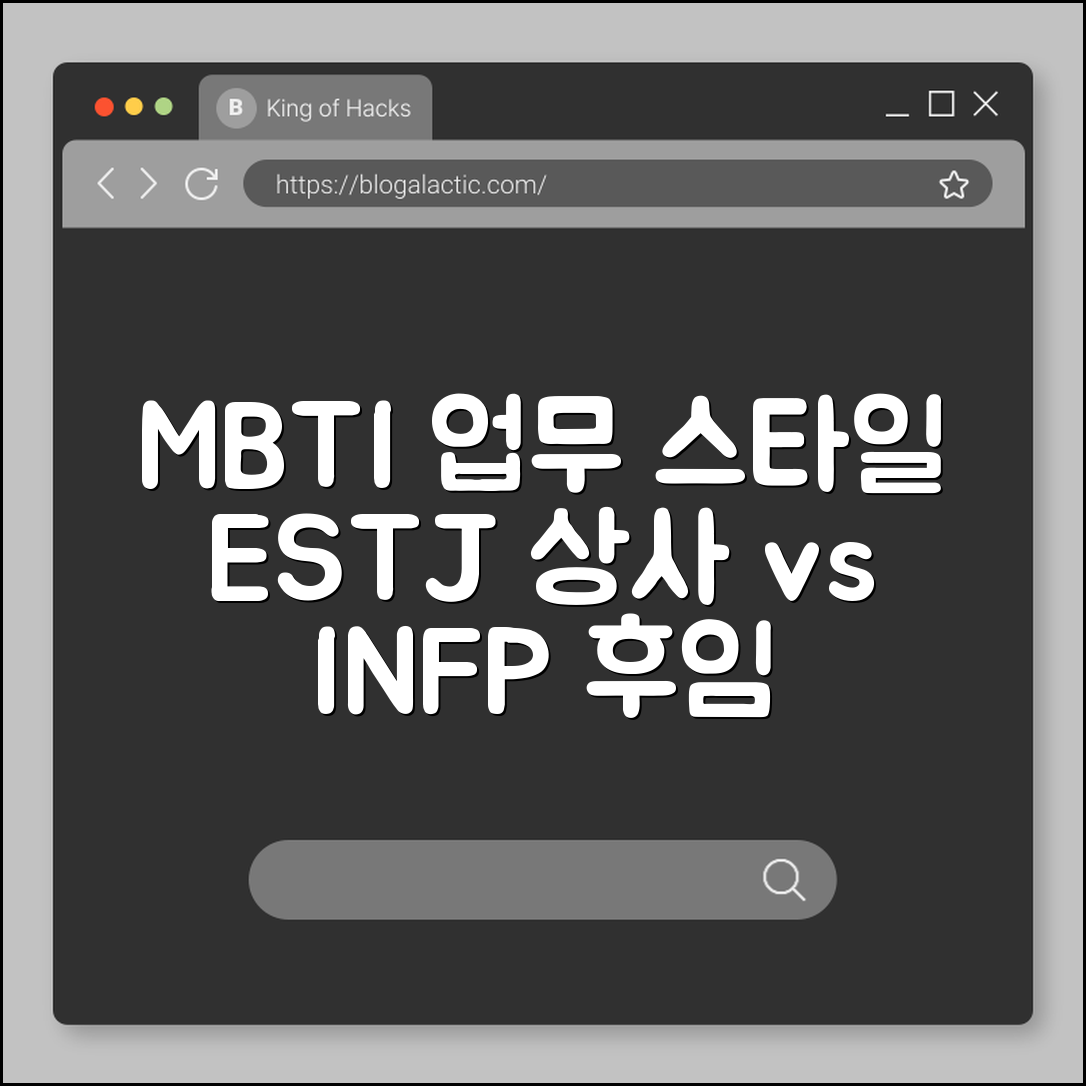 MBTI 유형별 업무 스타일 및 직장 동료 대처법 (ESTJ 상사, INFP 후임, 팀워크 향상)