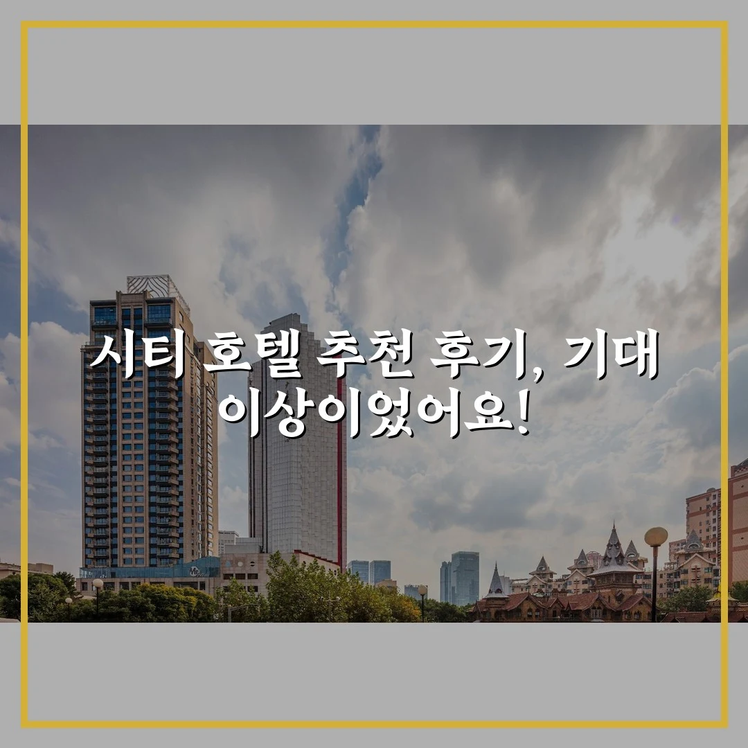 시티 호텔 추천 후기, 기대 이상이었어요!