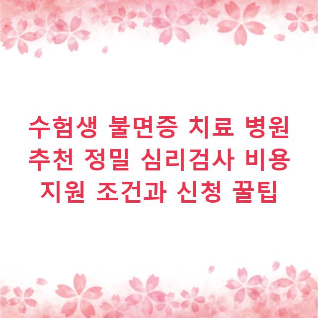 수험생 불면증 치료 병원 추천 정밀 심리검사 비용 지원 조건과 신청 꿀팁