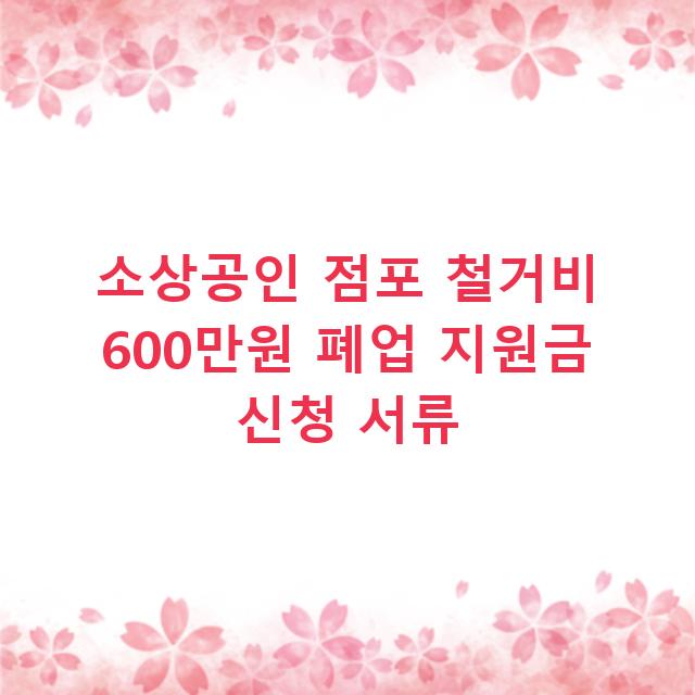 소상공인 점포 철거비 600만원 폐업 지원금 신청 서류