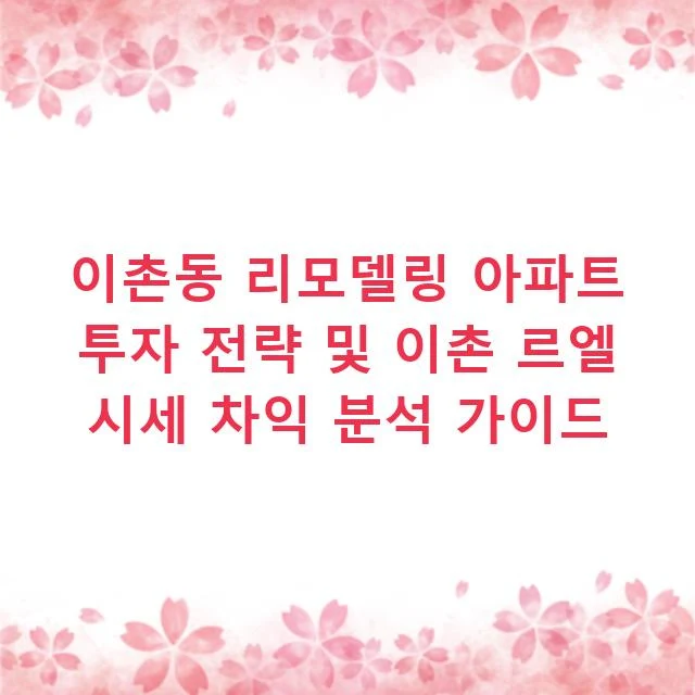 이촌동 리모델링 아파트 투자 전략 및 이촌 르엘 시세 차익 분석 가이드