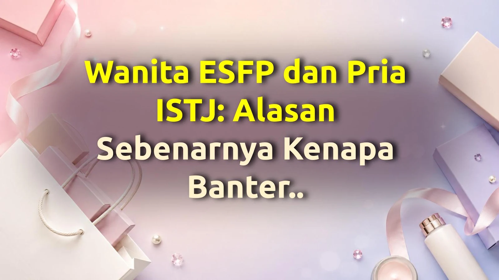 Wanita ESFP dan Pria ISTJ: Alasan Sebenarnya Kenapa Banter Terasa Sulit