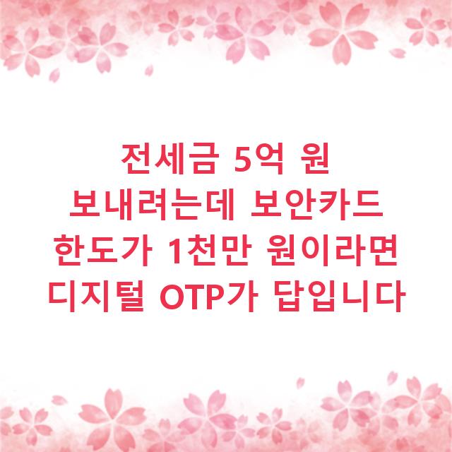 전세금 5억 원 보내려는데 보안카드 한도가 1천만 원이라면 디지털 OTP가 답입니다