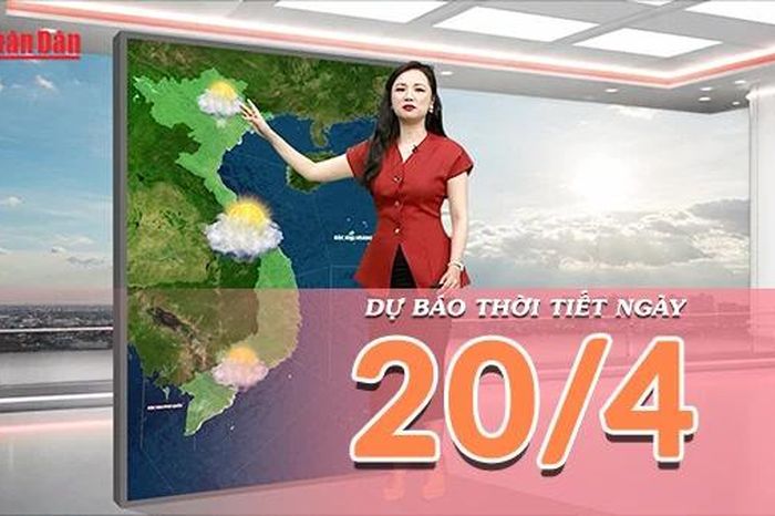 [Video] Dự báo thời tiết ngày 20/4/2026: Mưa dông giảm ở Bắc Bộ, Trung Bộ nắng trở lại - Báo Nhân Dân
