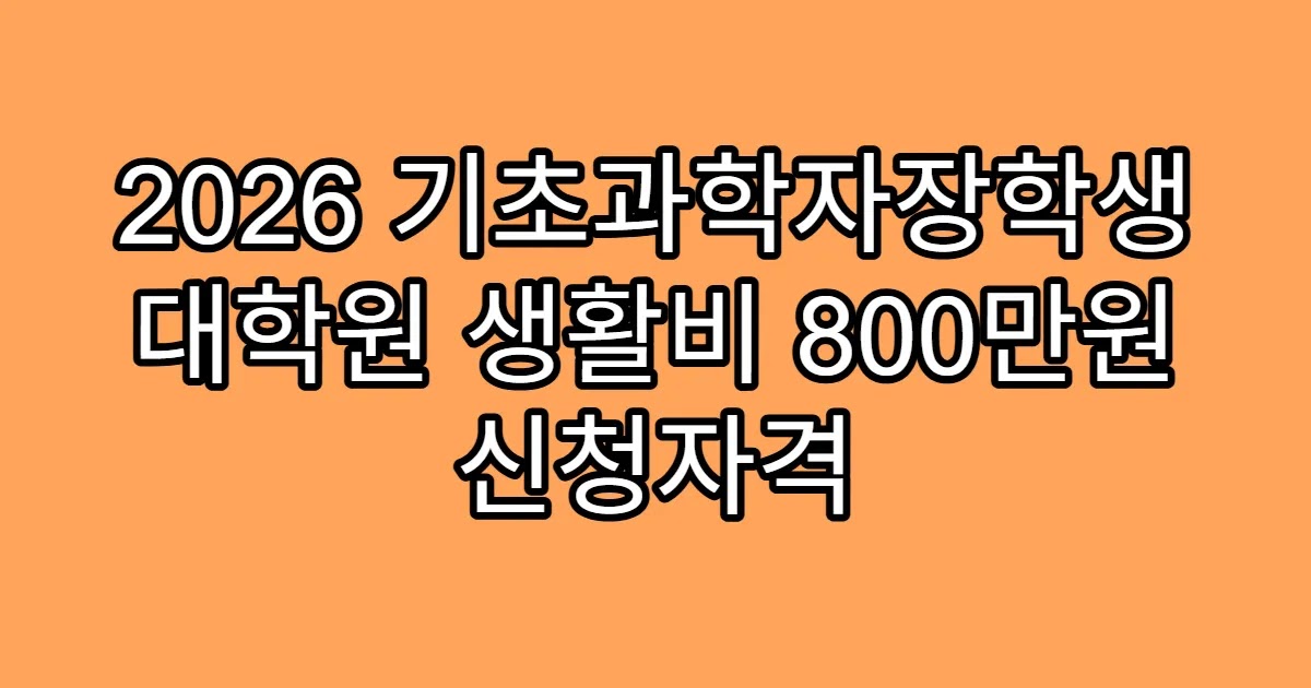 2026 기초과학자장학생 대학원 생활비 800만원 신청자격