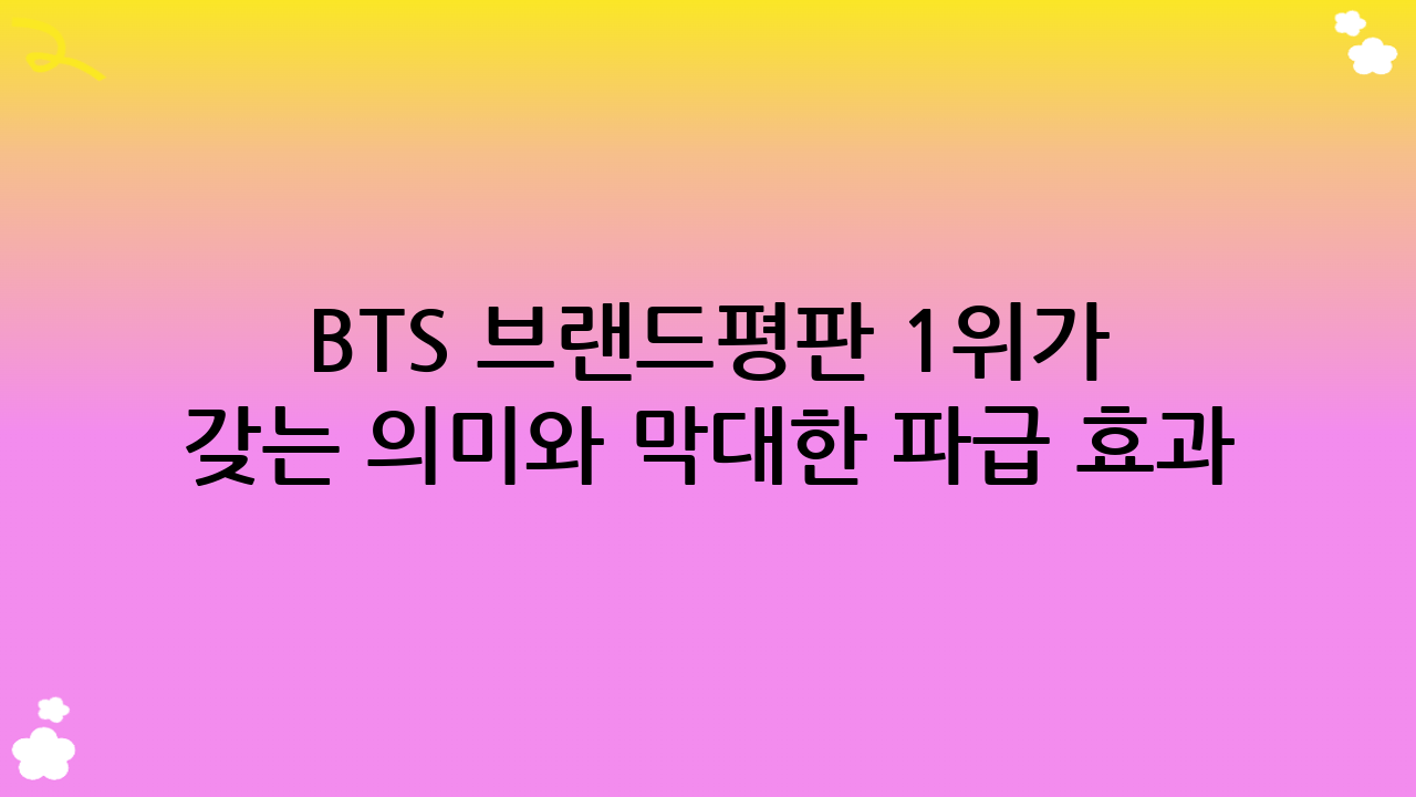 BTS 브랜드평판 1위가 갖는 의미와 막대한 파급 효과