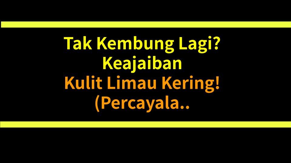 Tak Kembung Lagi? Keajaiban Kulit Limau Kering! (Percayalah, Ia Berkesan)