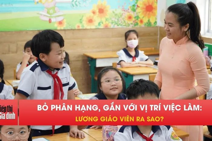Bỏ phân hạng, gắn với vị trí việc làm: Lương giáo viên ra sao? - Tiếp thị &amp; Gia đình