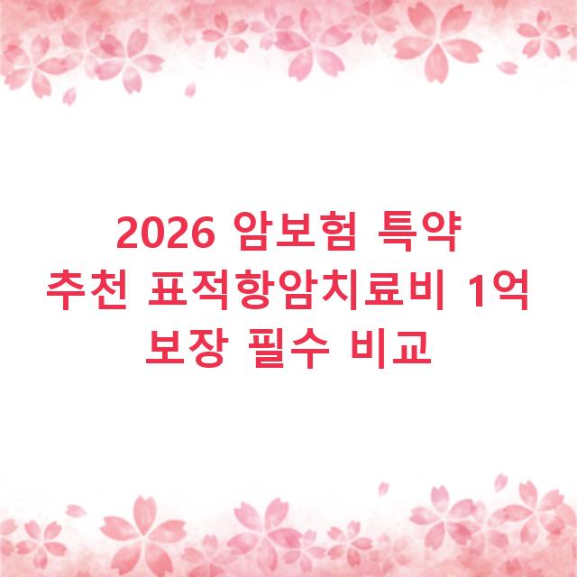 2026 암보험 특약 추천 표적항암치료비 1억 보장 필수 비교