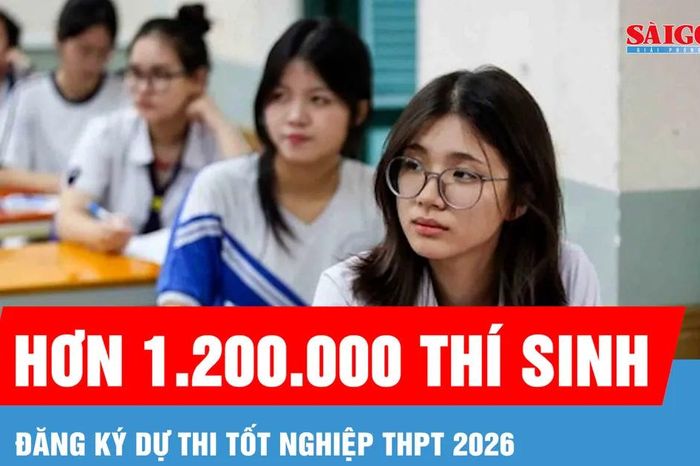Hơn 1.200.000 thí sinh đăng ký dự thi tốt nghiệp THPT 2026 - Báo Sài Gòn Giải Phóng