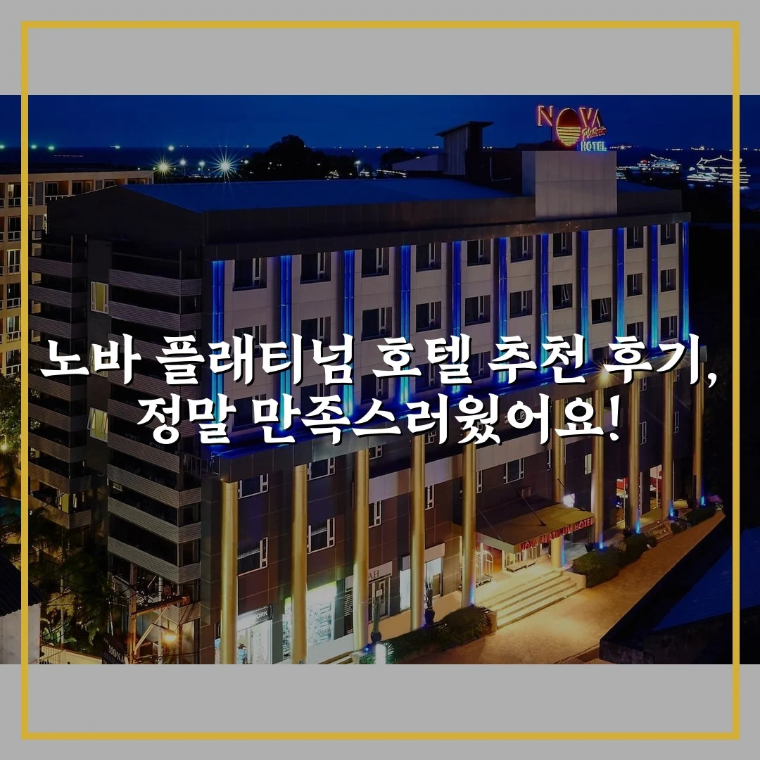 노바 플래티넘 호텔 추천 후기, 정말 만족스러웠어요!