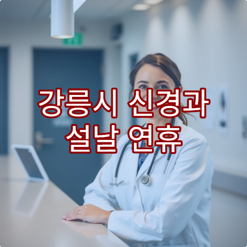 강릉시 신경과 설날 연휴 진료 병원 및 예약 가능시간 안내
