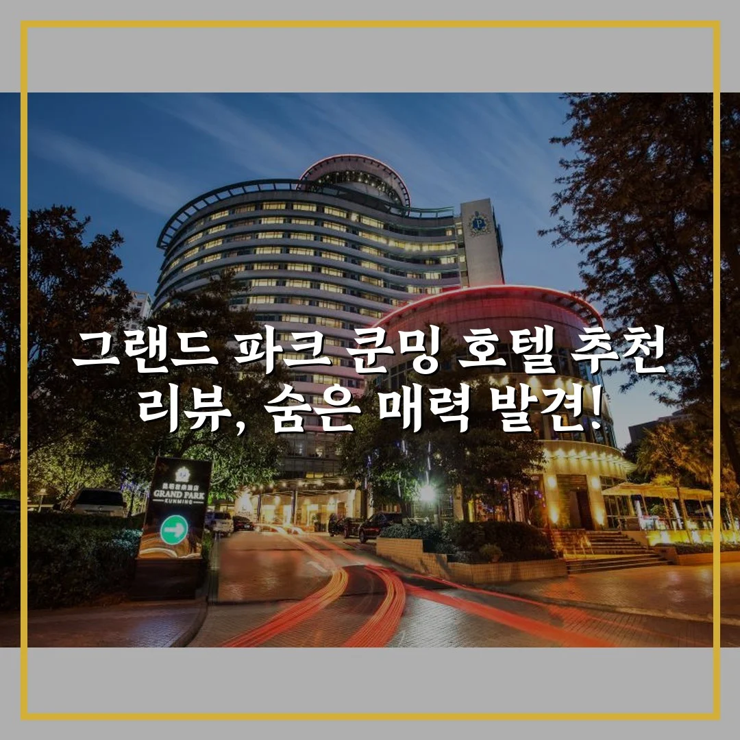 그랜드 파크 쿤밍 호텔 추천 리뷰, 숨은 매력 발견!