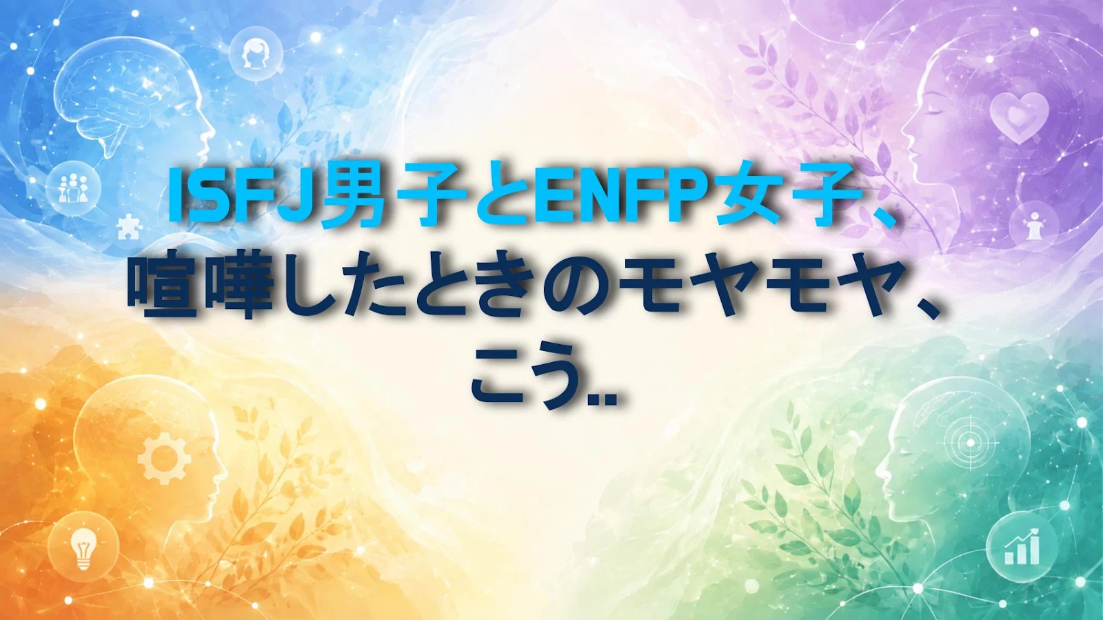 ISFJ男子とENFP女子、喧嘩したときのモヤモヤ、こう解消すれば超お得