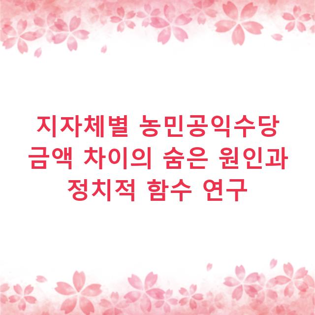 지자체별 농민공익수당 금액 차이의 숨은 원인과 정치적 함수 연구