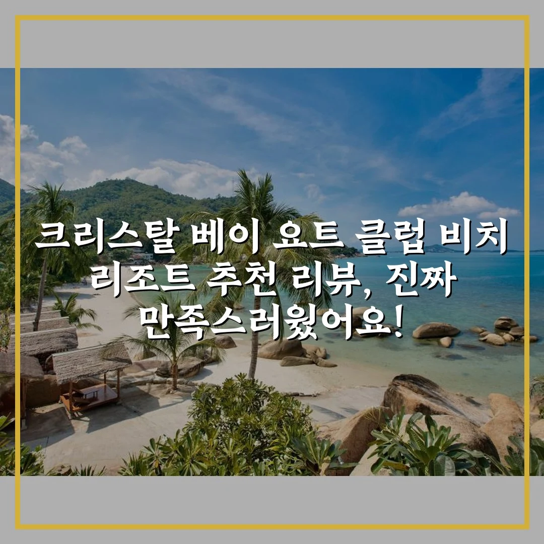 크리스탈 베이 요트 클럽 비치 리조트 추천 리뷰, 진짜 만족스러웠어요!