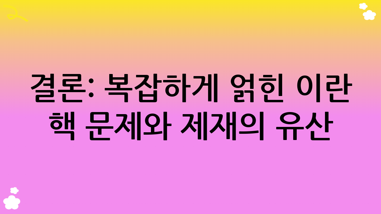결론: 복잡하게 얽힌 이란 핵 문제와 제재의 유산
