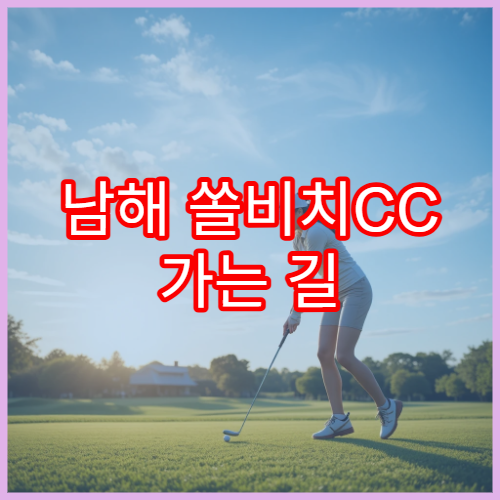 남해 쏠비치CC 가는 길 + 인기 코스 라인업