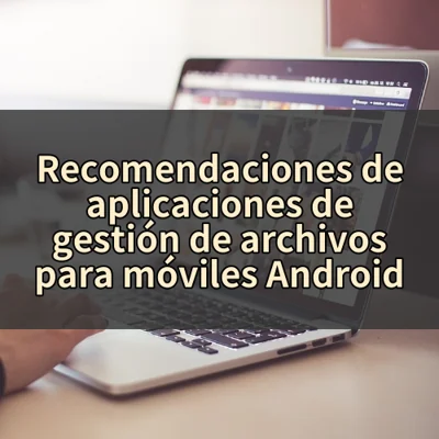Recomendaciones de aplicaciones de gestión de archivos para móviles Android