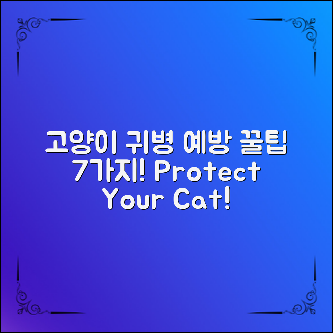 고양이귀병 예방, 사랑하는 고양이를 지키는 7가지 방법