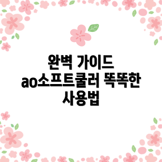 ao소프트쿨러, ao소프트쿨러 활용법, 소프트웨어 초보, 최적화 가이드, 전문 사용자 팁